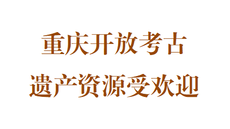 钟旖|重庆开放考古遗产资源受欢迎