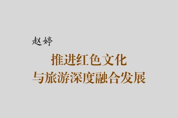 赵婷|推进红色文化与旅游深度融合