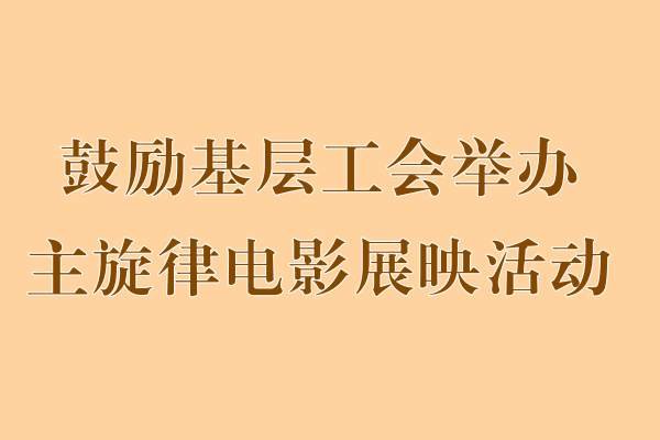 全国总工会：鼓励基层工会举办主旋律电影展映活动