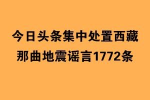 伪造权威数据、AI生成灾情画面：今日头条集中处置西藏那曲地震谣言1772条